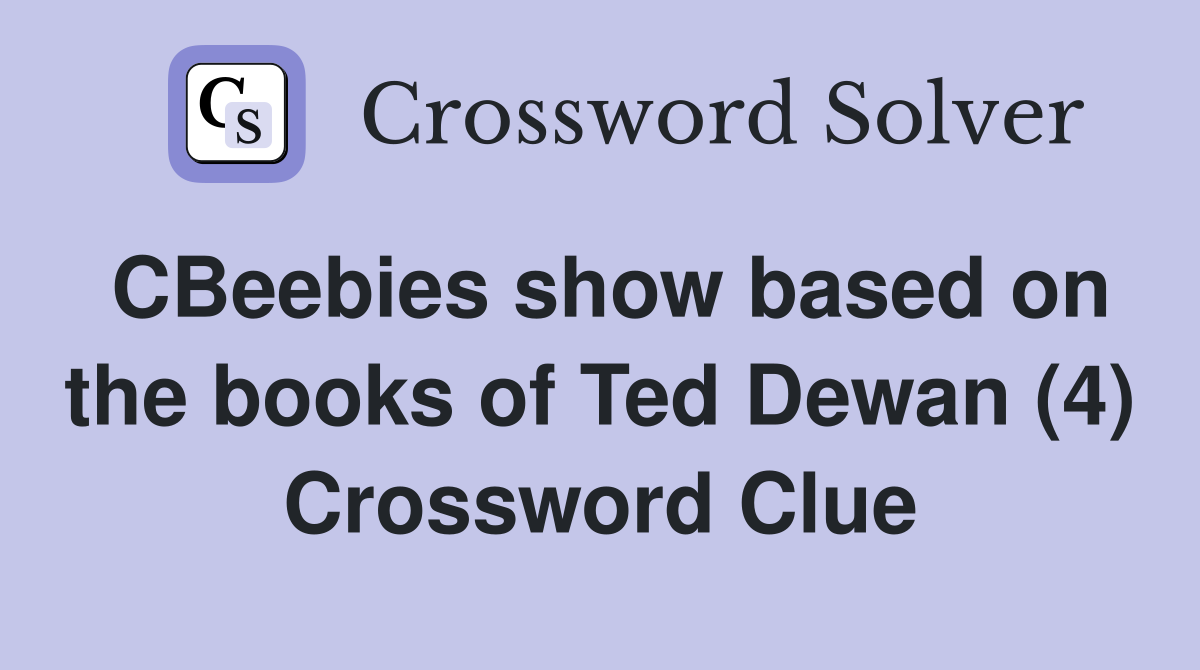 CBeebies show based on the books of Ted Dewan (4) - Crossword Clue